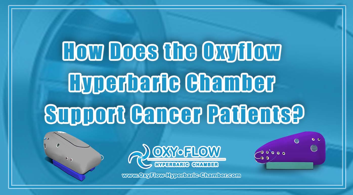 How Does the Oxyflow Hyperbaric Chamber Support Cancer Patients